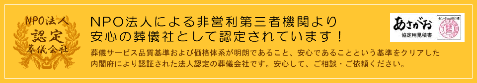 NPO法人による非営利第三者機関より安心の葬儀会社として認定されています！
