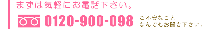 まずは気軽にお電話下さい。 TEL:0120-900-098