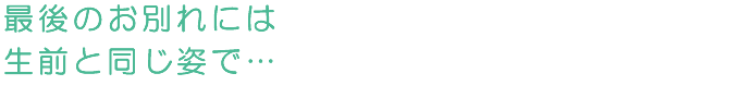最後のお別れには生前と同じ姿で…