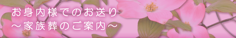 お身内様でのお送り～家族葬のご案内～